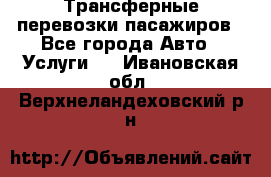 Трансферные перевозки пасажиров - Все города Авто » Услуги   . Ивановская обл.,Верхнеландеховский р-н